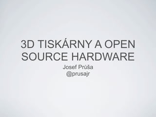3D TISKÁRNY A OPEN
SOURCE HARDWARE
      Josef Průša
       @prusajr
 
