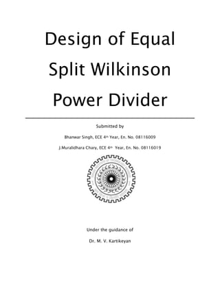 Design of Equal
Split Wilkinson
Power Divider
                   Submitted by

   Bhanwar Singh, ECE 4th Year, En. No. 08116009

 J.Muralidhara Chary, ECE 4th Year, En. No. 08116019




              Under the guidance of

                Dr. M. V. Kartikeyan
 