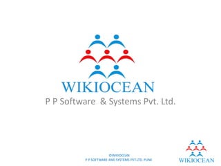P P Software & Systems Pvt. Ltd.




                      ©WIKIOCEAN
         P P SOFTWARE AND SYSTEMS PVT.LTD. PUNE
 