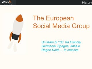 History The European Social Media Group Un team di 130  tra Francia, Germania, Spagna, Italia e Regno Unito ... in crescita 