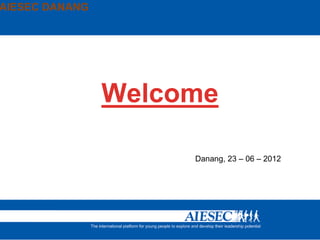 AIESEC DANANG




                Welcome

                     Danang, 23 – 06 – 2012
 