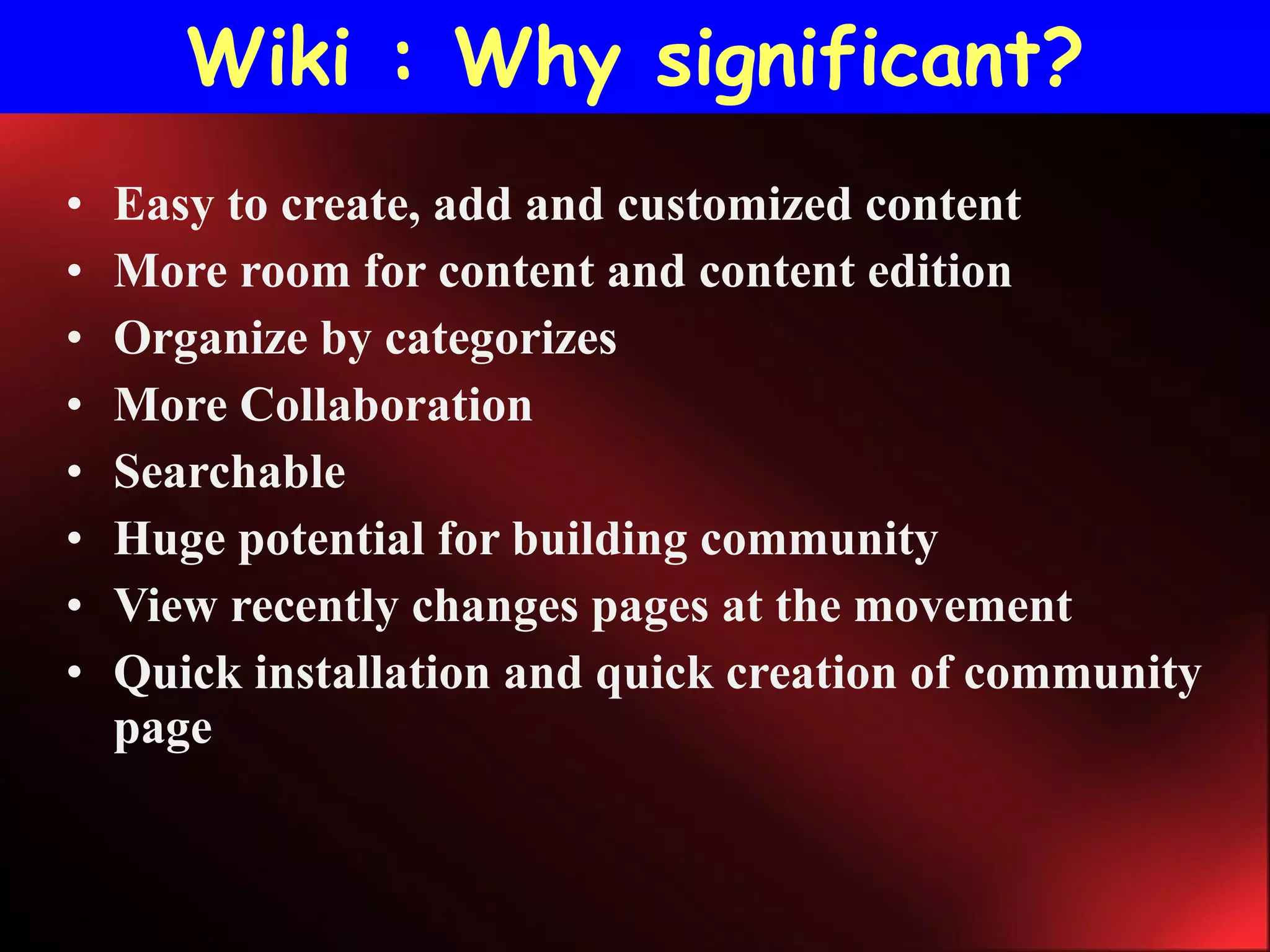 Wiki : Why significant? Easy to create, add and customized content More room for content and content edition Organize by categorizes More Collaboration  Searchable Huge potential for building community View recently changes pages at the movement Quick installation and quick creation of community page 