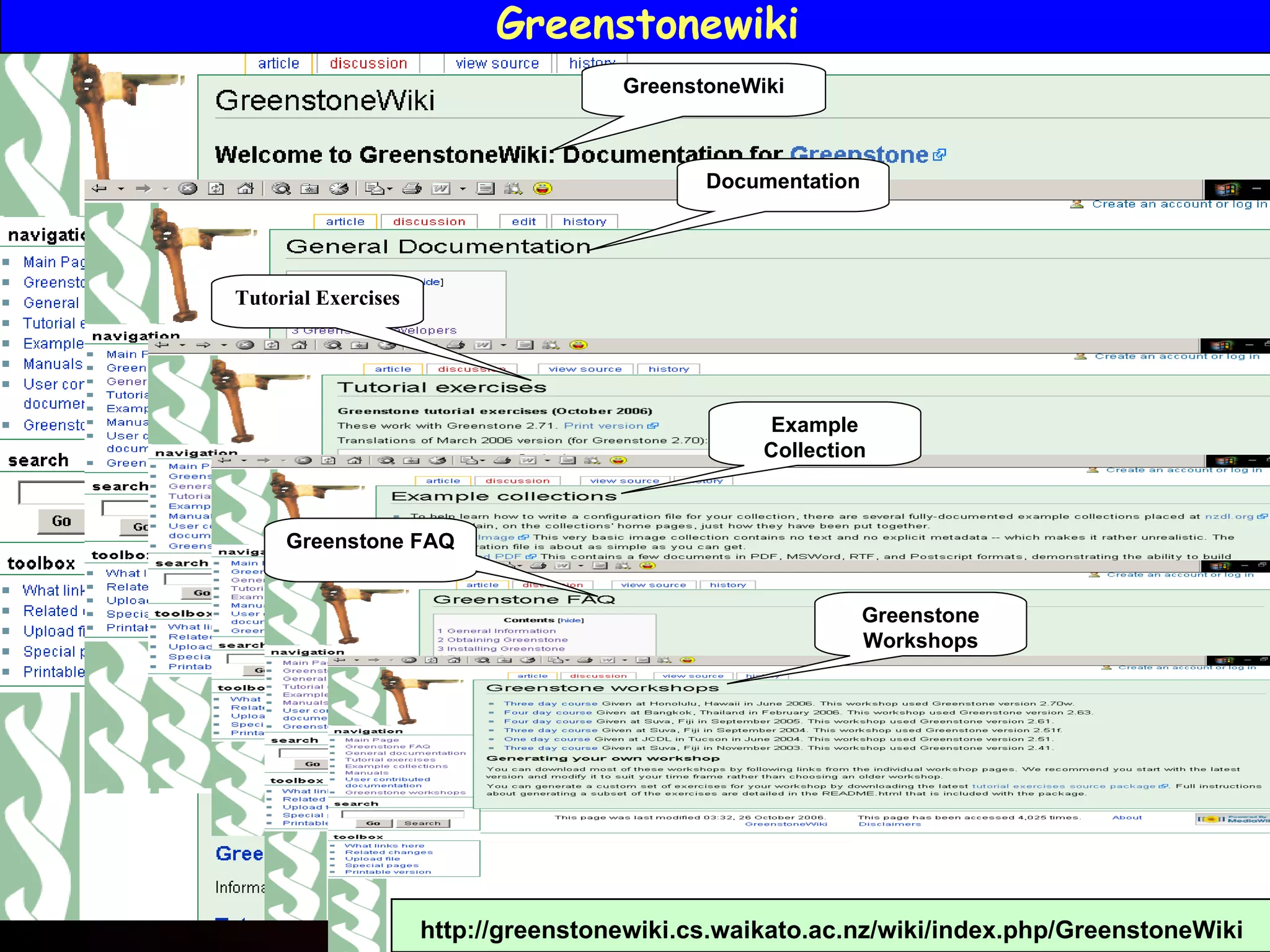 GreenstoneWiki Documentation Example Collection Greenstone FAQ Greenstone Workshops Tutorial Exercises Greenstonewiki  http://greenstonewiki.cs.waikato.ac.nz/wiki/index.php/GreenstoneWiki   