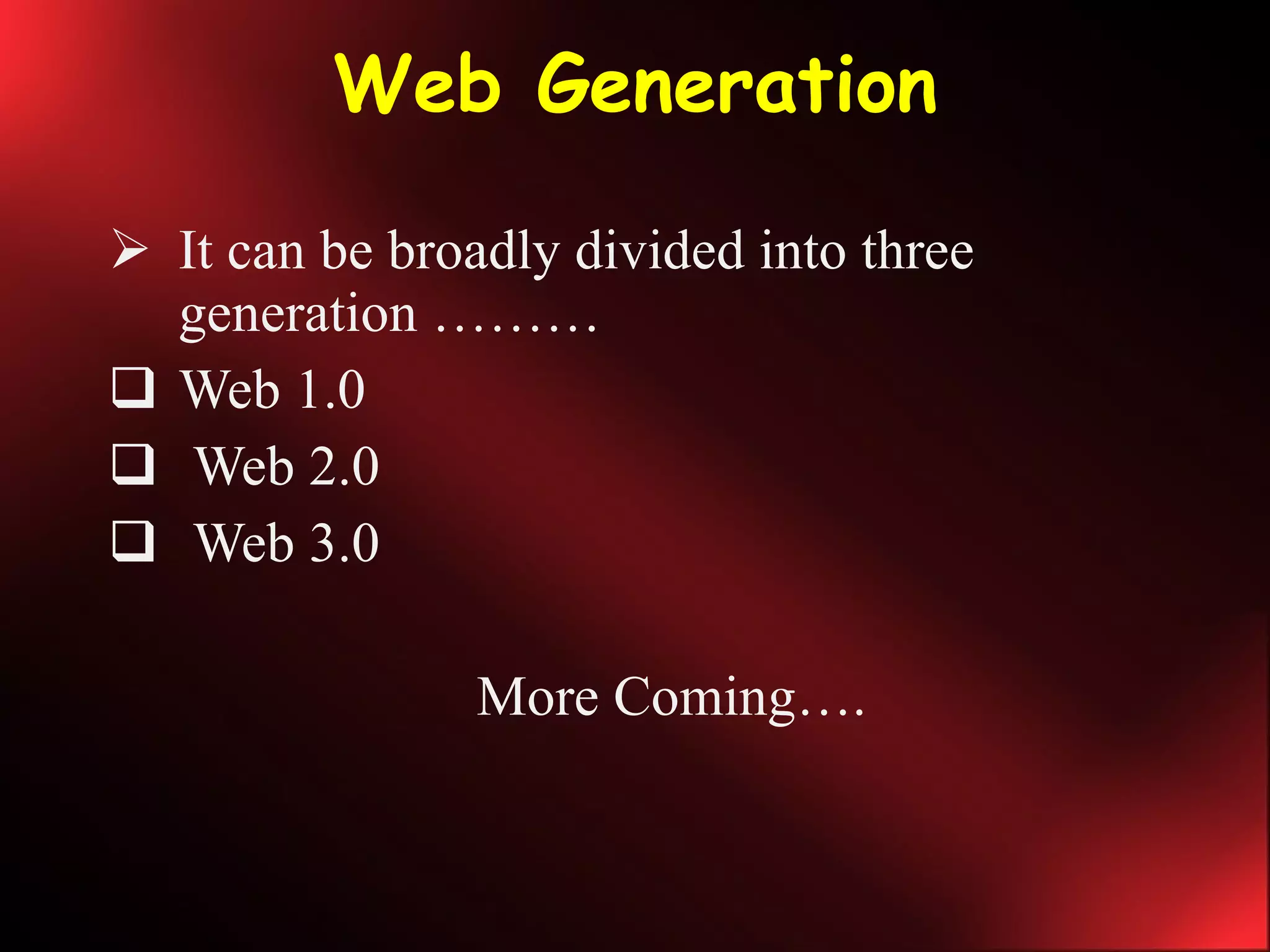 Web Generation It can be broadly divided into three generation ……… Web 1.0  Web 2.0 Web 3.0 More Coming…. 