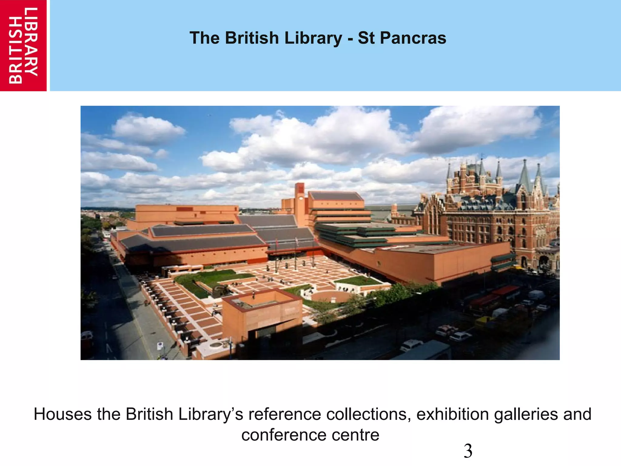 3
The British Library - St Pancras
Houses the British Library’s reference collections, exhibition galleries and
conference centre
 