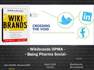 - Wikibrands OPMA - Being Pharma Social Sean Moffitt @seanmoffitt

March 2014
Toronto

@wikibrands
@crowdweek

 