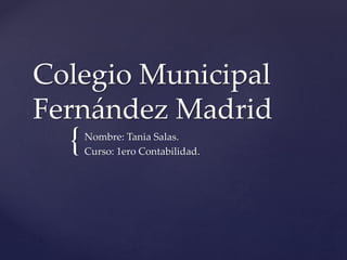 {
Colegio Municipal
Fernández Madrid
Nombre: Tania Salas.
Curso: 1ero Contabilidad.
 