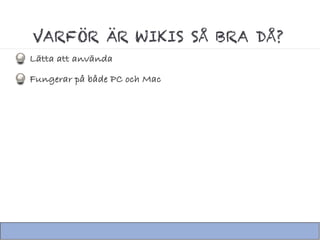 VARFÖR ÄR WIKIS SÅ BRA DÅ?
Lätta att använda
Fungerar på både PC och Mac
 