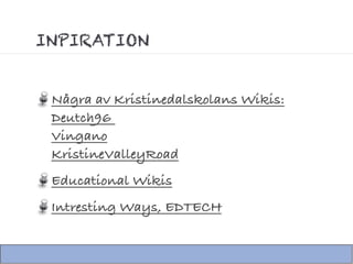 INPIRATION


 Några av Kristinedalskolans Wikis:
 Deutch96
 Vingano
 KristineValleyRoad
 Educational Wikis
 Intresting Ways, EDTECH
 