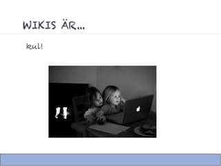 WIKIS ÄR...
kul!
 