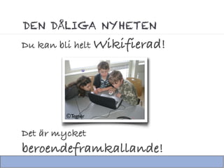 DEN DÅLIGA NYHETEN
Du kan bli helt Wikifierad!




         ©Tegnér


Det är mycket
beroendeframkallande!
 