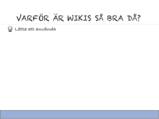 VARFÖR ÄR WIKIS SÅ BRA DÅ?
Lätta att använda
 