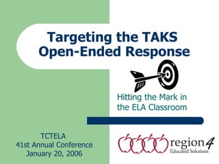 Targeting the TAKS  Open-Ended Response Hitting the Mark in the ELA Classroom TCTELA  41st Annual Conference January 20, 2006 