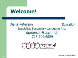 Welcome! Diane Peterson  Education Specialist, Secondary Language Arts   dpeterson@esc4.net  713.744.6829 