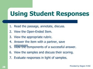 Using Student Responses Read the passage, annotate, discuss. 3.  View the appropriate rubric. 4.  Answer the item with a partner, save responses.  5.  View the components of a successful answer. 7.  Evaluate responses in light of samples. 2.  View the Open-Ended Item. 6.  View the samples and discuss their scoring. 