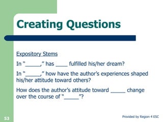 Creating Questions Expository Stems In “_____,” has ____ fulfilled his/her dream? In “_____,” how have the author’s experiences shaped his/her attitude toward others? How does the author’s attitude toward _____ change over the course of “_____”? 