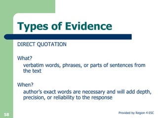 Types of Evidence DIRECT QUOTATION What?  verbatim words, phrases, or parts of sentences from the text When?  author’s exact words are necessary and will add depth, precision, or reliability to the response 