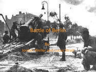 Battle of Berlin By:  Jordan Weller and Lucas Strait 