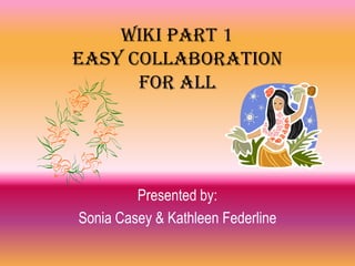 Wiki Part 1
Easy Collaboration
      for All




         Presented by:
Sonia Casey & Kathleen Federline
 