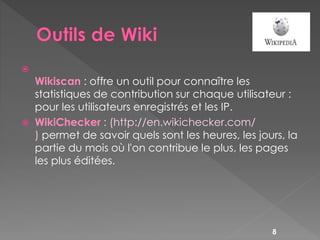 
Wikiscan : offre un outil pour connaître les
statistiques de contribution sur chaque utilisateur :
pour les utilisateurs...