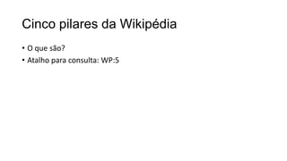 Cinco pilares da Wikipédia
• O que são?
• Atalho para consulta: WP:5

 