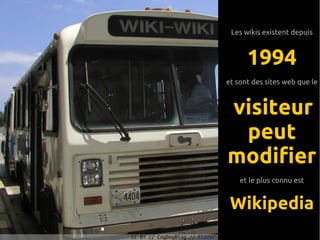 Les wikis existent depuis



                                      1994
                                et sont des sites web que le



                                visiteur
                                 peut
                                modifier
                                    et le plus connu est


                                 Wikipedia
CC-BY // CogDogBlog // Flickr
 