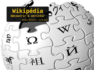 Wikipédia
découvrir & enrichir
      Sylvain Machefert – 31·03·2011
 