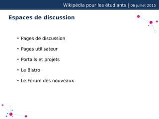 Wikipédia pour les étudiants | 06 juillet 2015
Espaces de discussion
●
Pages de discussion
●
Pages utilisateur
●
Portails et projets
●
Le Bistro
●
Le Forum des nouveaux
 