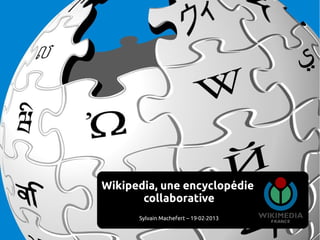 Wikipedia, une encyclopédie
       collaborative
      Sylvain Machefert – 19·02·2013
 