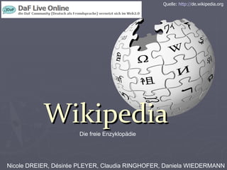 Wikipedia Die freie Enzyklopädie Nicole DREIER, Désirée PLEYER, Claudia RINGHOFER, Daniela WIEDERMANN Quelle:  http:// de.wikipedia.org   