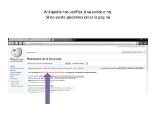 Wikipedia nos verifica si ya existe o no.Si no existe podemos crear la pagina