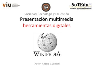 Sociedad, Tecnologia y Educación
Presentación multimedia
herramientas digitales
Autor: Angelo Guerrieri
 
