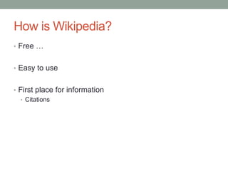 How is Wikipedia?Free …Easy to useFirst place for informationCitations