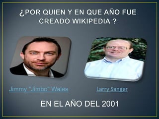 Jimmy "Jimbo" Wales   Larry Sanger.

          EN EL AÑO DEL 2001
 