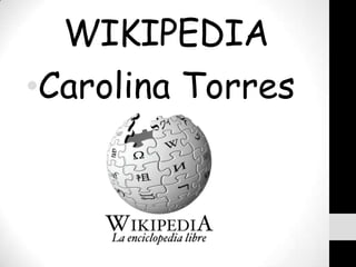 WIKIPEDIA
•Carolina Torres
 