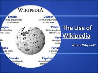 The Use of
Wikipedia
   Why or Why not?
 