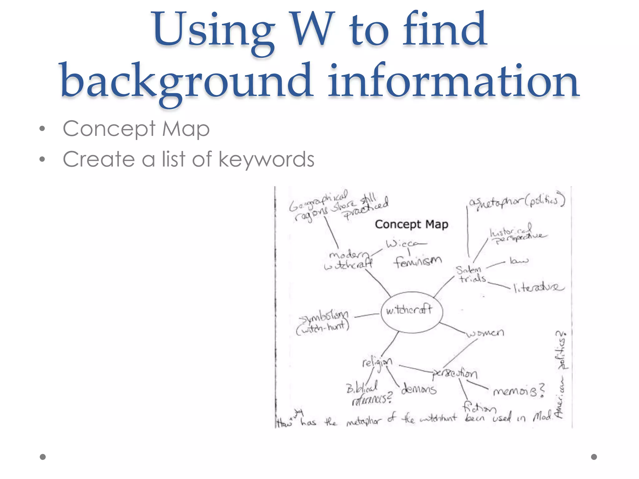 Using W to find
  background information
• Concept Map
• Create a list of keywords
 