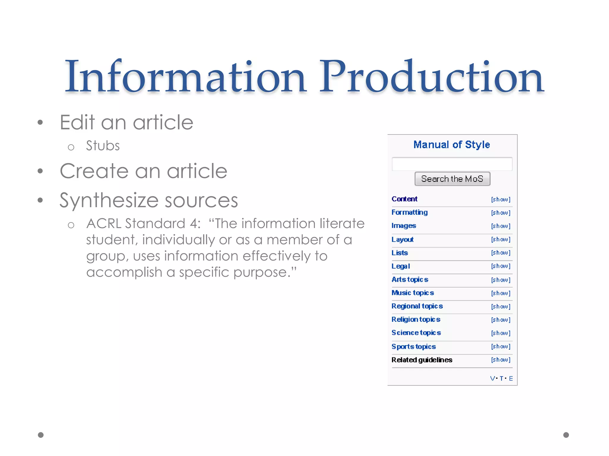 Information Production
• Edit an article
   o Stubs

• Create an article
• Synthesize sources
   o ACRL Standard 4: “The information literate
     student, individually or as a member of a
     group, uses information effectively to
     accomplish a specific purpose.”
 