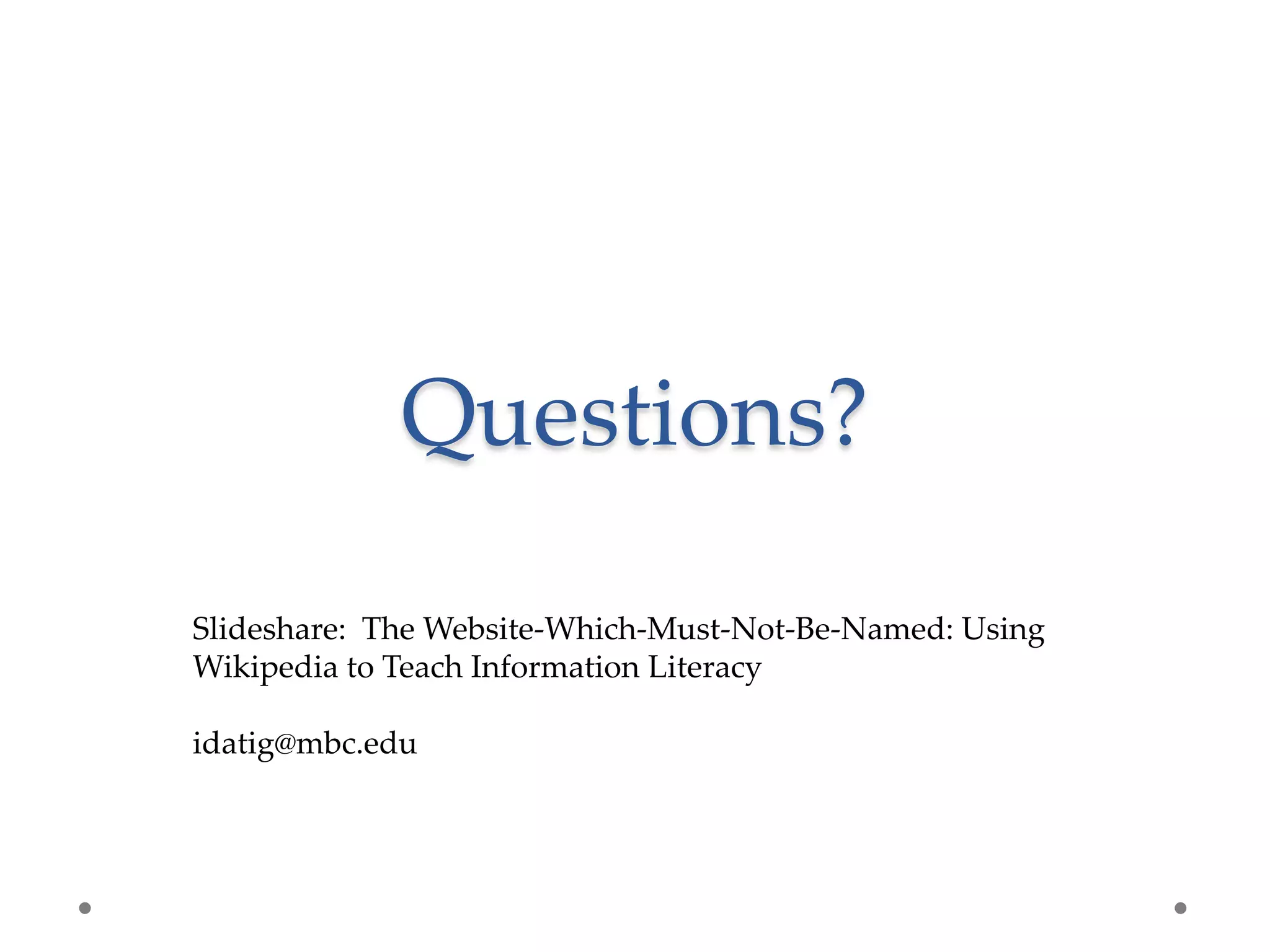 Questions?

Slideshare: The Website-Which-Must-Not-Be-Named: Using
Wikipedia to Teach Information Literacy

idatig@mbc.edu
 