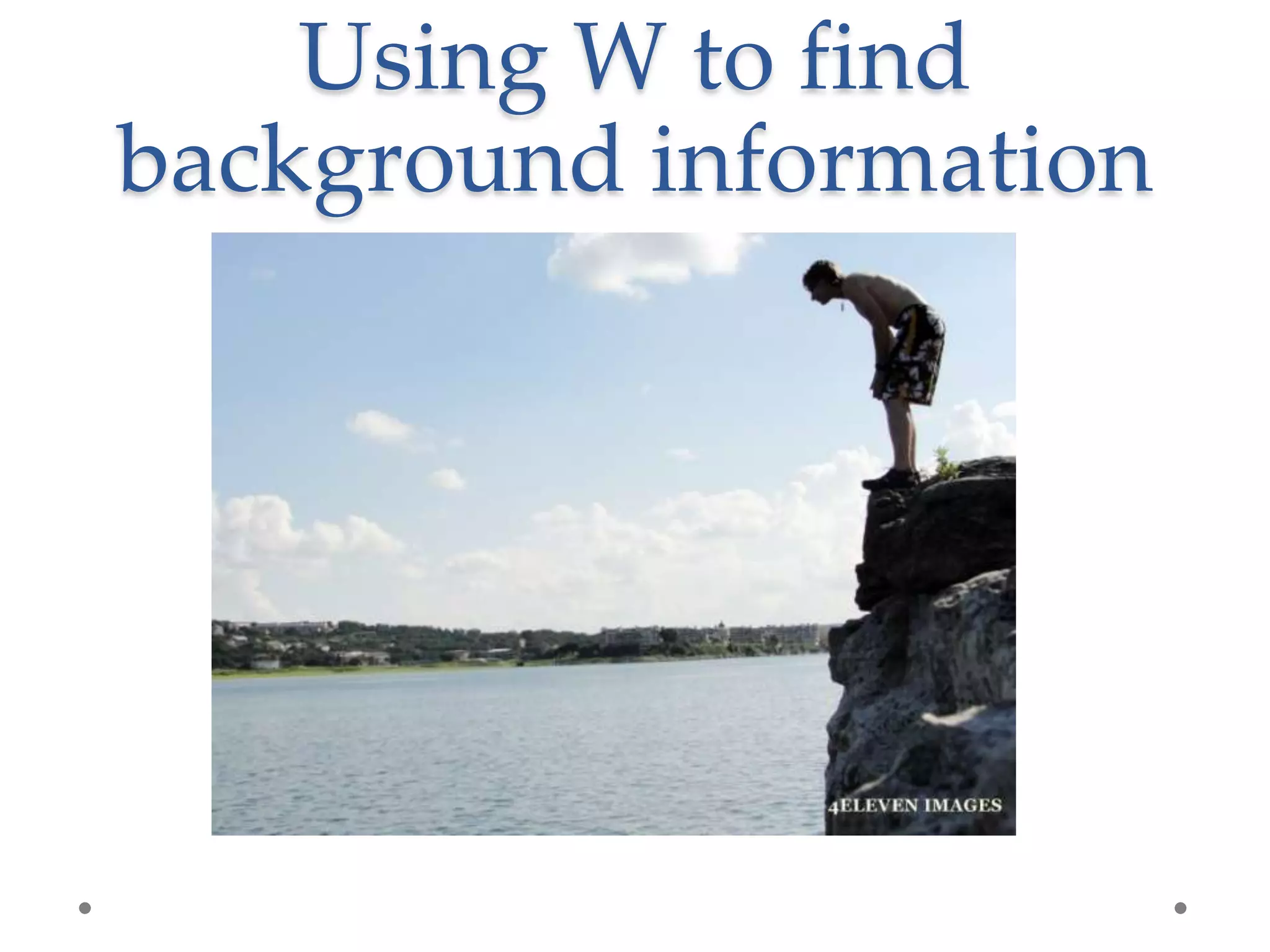Using W to find
background information
 