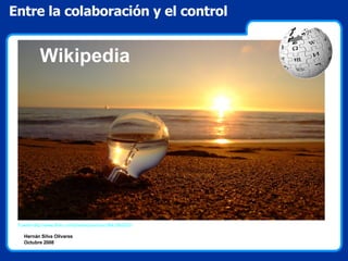 Entre la colaboración y el control Hernán Silva Olivares Octubre 2008 Wikipedia Fuente:http://www.flickr.com/photos/panchov/2643362333/ 
