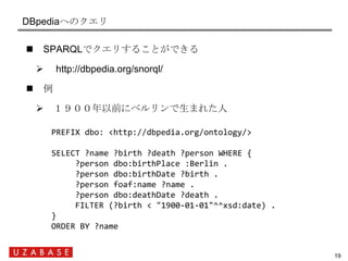 DBpediaへのクエリ

    SPARQLでクエリすることができる

        http://dbpedia.org/snorql/

    例

      １９００年以前にベルリンで生まれた人

         PR...