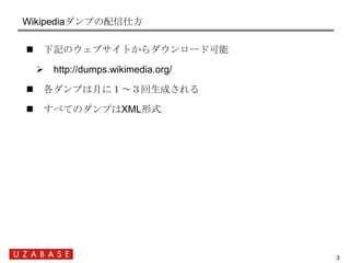 Wikipediaダンプの配信仕方

     下記のウェブサイトからダウンロード可能

      http://dumps.wikimedia.org/

     各ダンプは月に１～３回生成される

     すべてのダンプはXM...