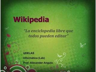 Wikipedia
UDELAS
Informática (Lab)
Prof. Alexander Angulo
“La enciclopedia libre que
todos pueden editar”
1
 
