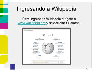 Ingresando a Wikipedia
Para ingresar a Wikipedia dirígete a
www.wikipedia.org y selecciona tu idioma.

 