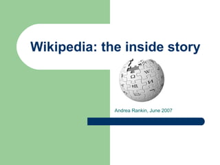 Wikipedia: the inside story 
Andrea Rankin, June 2007 
 