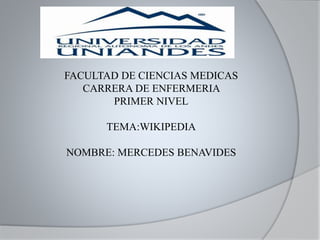 FACULTAD DE CIENCIAS MEDICAS
CARRERA DE ENFERMERIA
PRIMER NIVEL
TEMA:WIKIPEDIA
NOMBRE: MERCEDES BENAVIDES
 