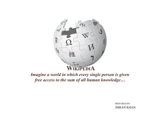 WIKIPEDIA
Imagine a world in which every single person is given
free access to the sum of all human knowledge…
IMRAN KHAN
PREPARED BY
 