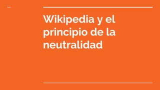 Wikipedia y el
principio de la
neutralidad
 