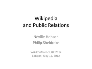 Wikipedia
and Public Relations
Neville Hobson
Philip Sheldrake
WikiConference UK 2012
London, May 12, 2012
 